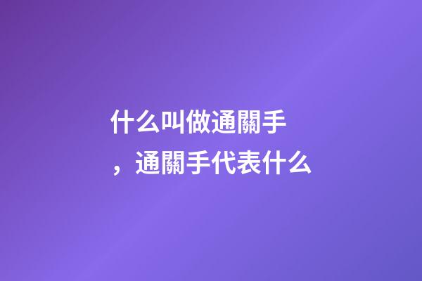 什么叫做通關手，通關手代表什么